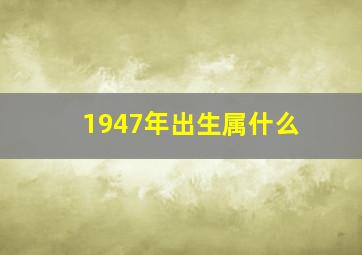 1947年出生属什么