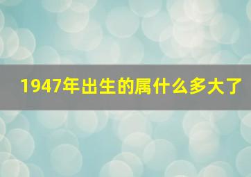 1947年出生的属什么多大了