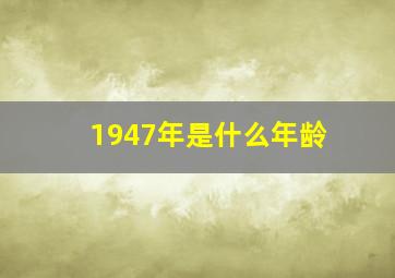 1947年是什么年龄