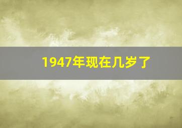 1947年现在几岁了