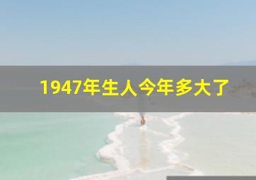 1947年生人今年多大了