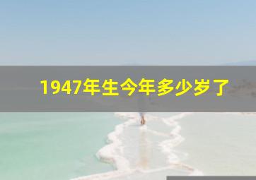 1947年生今年多少岁了