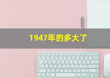 1947年的多大了