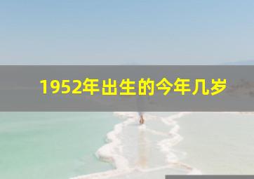 1952年出生的今年几岁