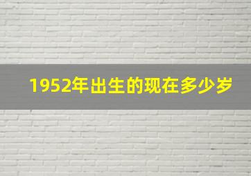 1952年出生的现在多少岁