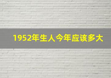 1952年生人今年应该多大