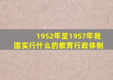 1952年至1957年我国实行什么的教育行政体制