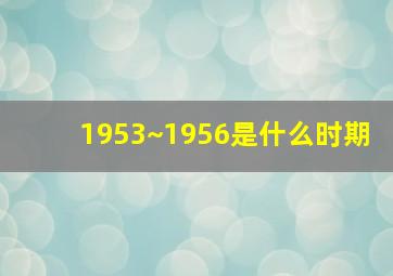 1953~1956是什么时期