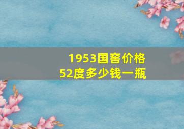 1953国窖价格52度多少钱一瓶