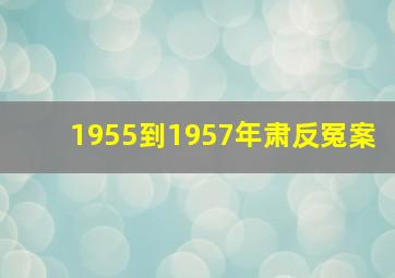 1955到1957年肃反冤案