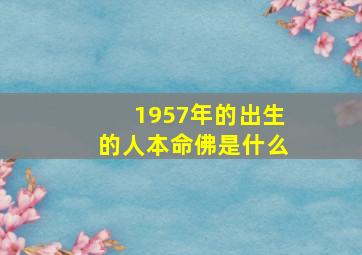 1957年的出生的人本命佛是什么