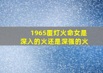 1965覆灯火命女是深入的火还是深强的火