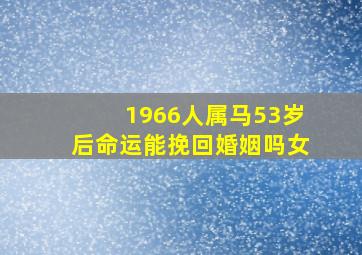 1966人属马53岁后命运能挽回婚姻吗女