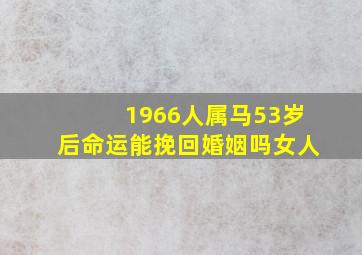 1966人属马53岁后命运能挽回婚姻吗女人