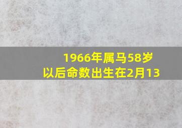 1966年属马58岁以后命数出生在2月13