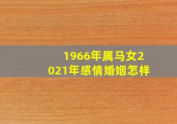 1966年属马女2021年感情婚姻怎样