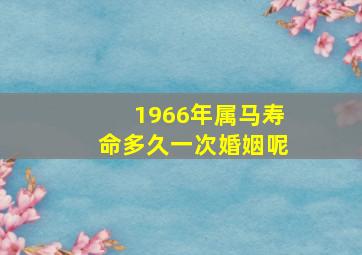 1966年属马寿命多久一次婚姻呢