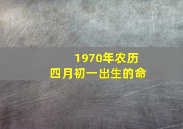 1970年农历四月初一出生的命