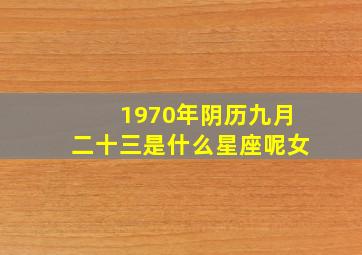 1970年阴历九月二十三是什么星座呢女