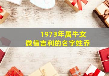 1973年属牛女微信吉利的名字姓乔