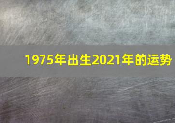 1975年出生2021年的运势