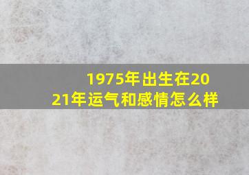 1975年出生在2021年运气和感情怎么样