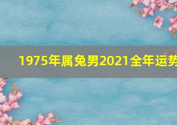 1975年属兔男2021全年运势