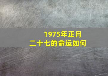 1975年正月二十七的命运如何