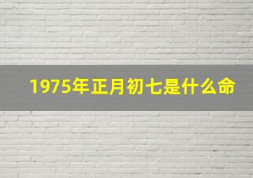 1975年正月初七是什么命