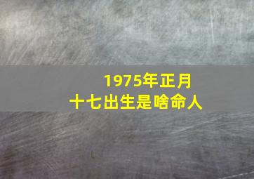 1975年正月十七出生是啥命人