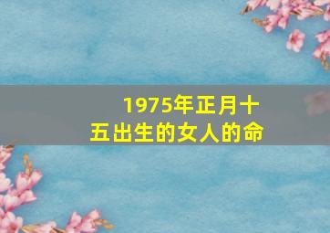 1975年正月十五出生的女人的命