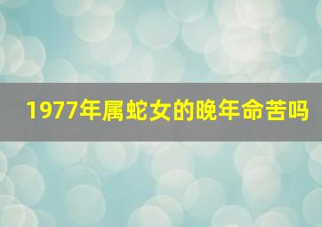 1977年属蛇女的晚年命苦吗