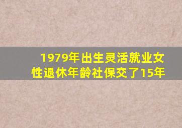 1979年出生灵活就业女性退休年龄社保交了15年