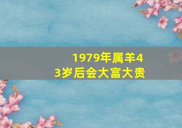 1979年属羊43岁后会大富大贵