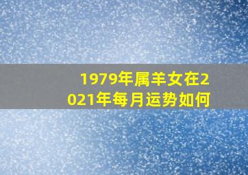 1979年属羊女在2021年每月运势如何