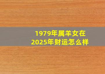 1979年属羊女在2025年财运怎么样