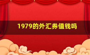 1979的外汇券值钱吗