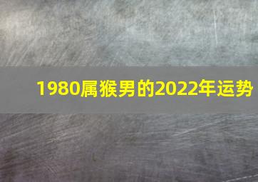 1980属猴男的2022年运势