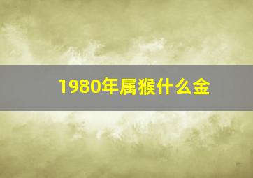 1980年属猴什么金