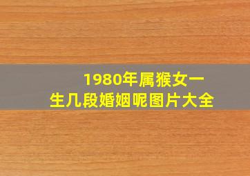 1980年属猴女一生几段婚姻呢图片大全