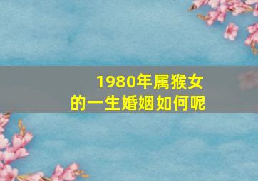 1980年属猴女的一生婚姻如何呢