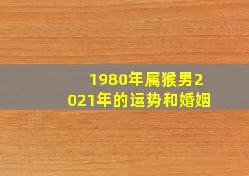 1980年属猴男2021年的运势和婚姻