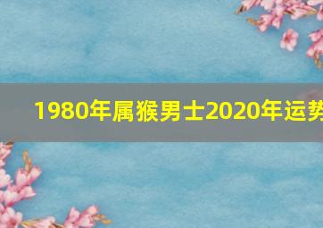 1980年属猴男士2020年运势