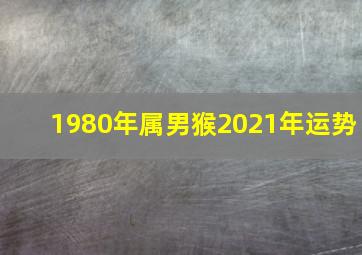 1980年属男猴2021年运势