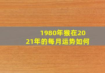 1980年猴在2021年的每月运势如何