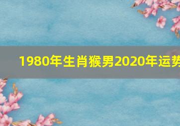 1980年生肖猴男2020年运势