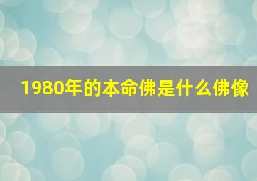 1980年的本命佛是什么佛像