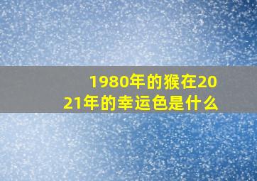 1980年的猴在2021年的幸运色是什么