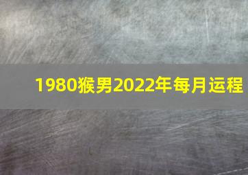 1980猴男2022年每月运程