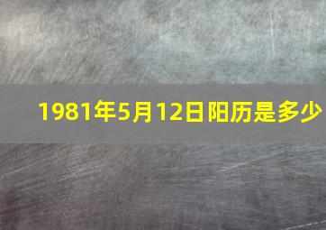 1981年5月12日阳历是多少